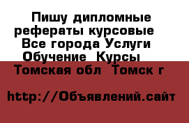 Пишу дипломные рефераты курсовые  - Все города Услуги » Обучение. Курсы   . Томская обл.,Томск г.